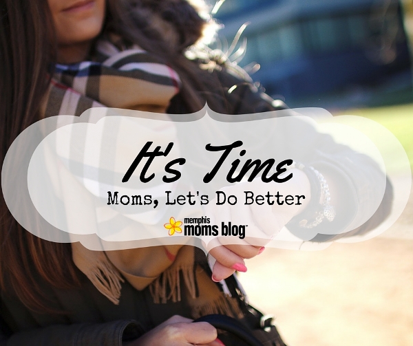 It’s Time :: Moms, Let’s Do Better